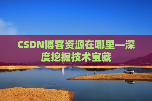 CSDN博客资源在哪里—深度挖掘技术宝藏
